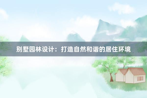 别墅园林设计：打造自然和谐的居住环境