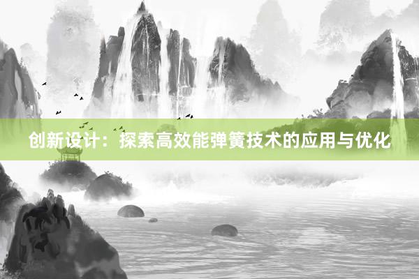 创新设计：探索高效能弹簧技术的应用与优化