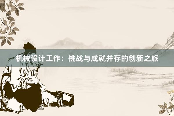 机械设计工作：挑战与成就并存的创新之旅