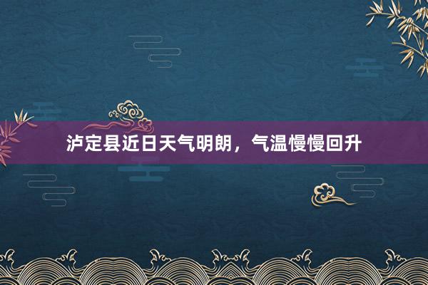 泸定县近日天气明朗，气温慢慢回升